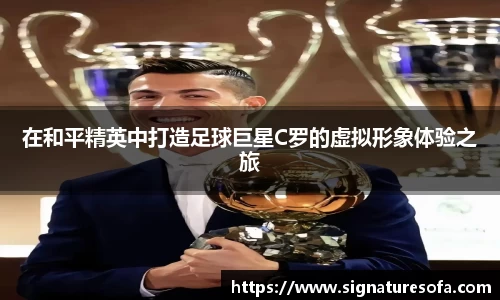 在和平精英中打造足球巨星C罗的虚拟形象体验之旅