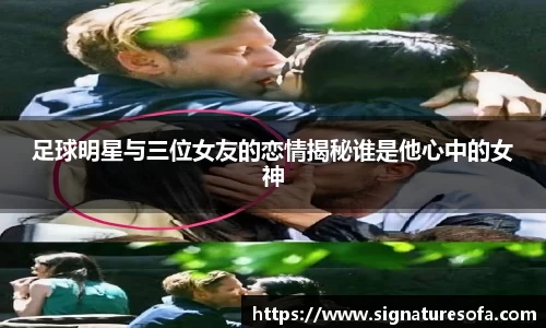 足球明星与三位女友的恋情揭秘谁是他心中的女神