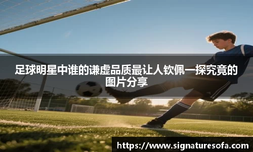 足球明星中谁的谦虚品质最让人钦佩一探究竟的图片分享