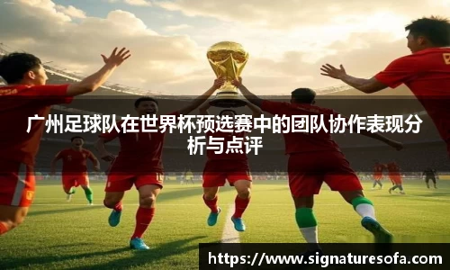 广州足球队在世界杯预选赛中的团队协作表现分析与点评