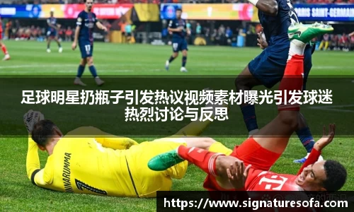 足球明星扔瓶子引发热议视频素材曝光引发球迷热烈讨论与反思
